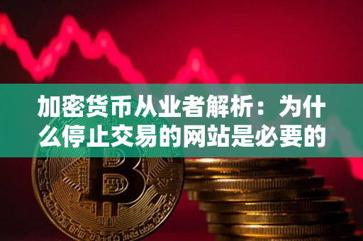 加密货币从业者解析：为什么停止交易的网站是必要的