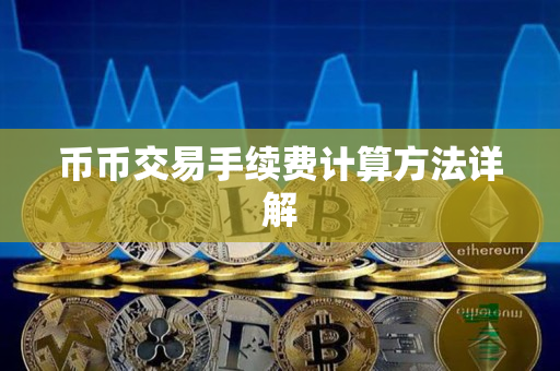 币币交易手续费计算方法详解 币币交易手续费计算方法详解