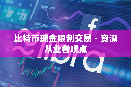 比特币现金限制交易 - 资深从业者观点