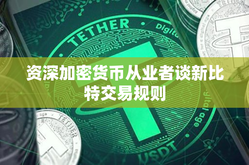 资深加密货币从业者谈新比特交易规则 资深加密货币从业者谈新比特交易规则
