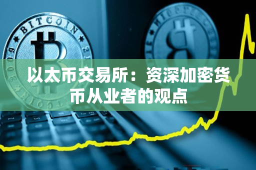 以太币交易所:资深加密货币从业者的观点 以太币交易所:资深加密货币从业者的观点