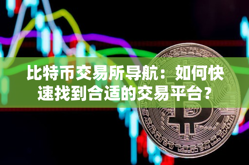 比特币交易所导航:如何快速找到合适的交易平台? 比特币交易所导航:如何快速找到合适的交易平台?