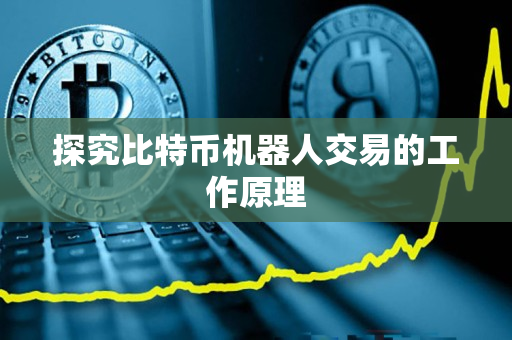 探究比特币机器人交易的工作原理