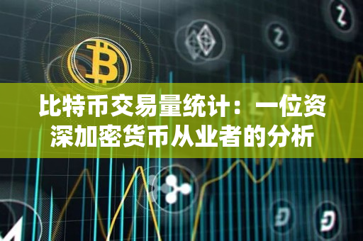 比特币交易量统计：一位资深加密货币从业者的分析