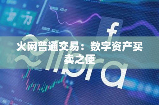 火网普通交易：数字资产买卖之便