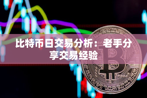 比特币日交易分析:老手分享交易经验 比特币日交易分析:老手分享交易经验