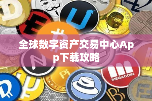 全球数字资产交易中心App下载攻略