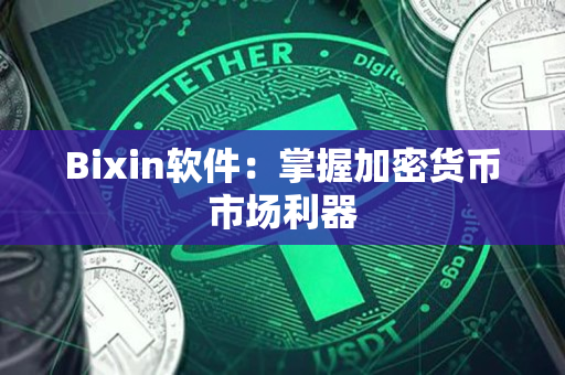 Bixin软件：掌握加密货币市场利器