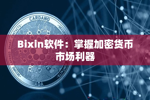 Bixin软件:掌握加密货币市场利器 Bixin软件:掌握加密货币市场利器