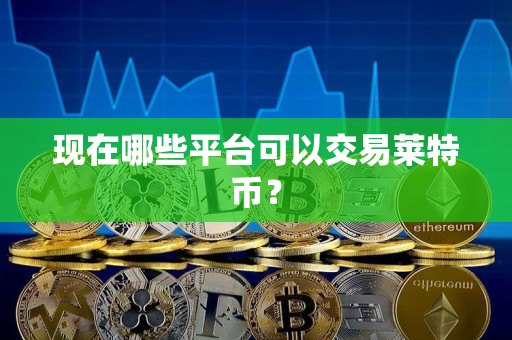 现在哪些平台可以交易莱特币？