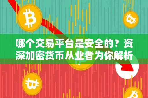哪个交易平台是安全的？资深加密货币从业者为你解析