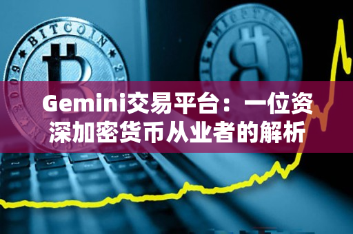 Gemini交易平台：一位资深加密货币从业者的解析