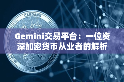 Gemini交易平台:一位资深加密货币从业者的解析 Gemini交易平台:一位资深加密货币从业者的解析