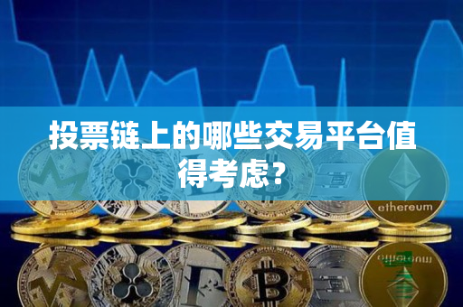 投票链上的哪些交易平台值得考虑? 投票链上的哪些交易平台值得考虑?