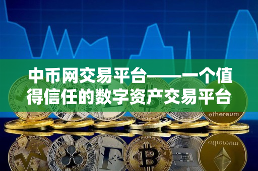 中币网交易平台——一个值得信任的数字资产交易平台