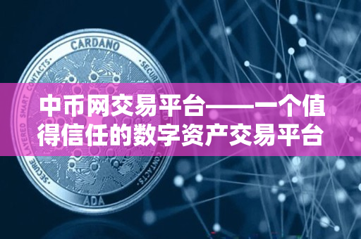 中币网交易平台——一个值得信任的数字资产交易平台 中币网交易平台——一个值得信任的数字资产交易平台
