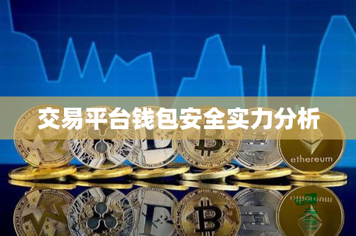 交易平台钱包安全实力分析 交易平台钱包安全实力分析