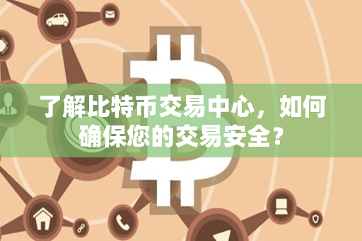 了解比特币交易中心,如何确保您的交易安全? 了解比特币交易中心,如何确保您的交易安全?