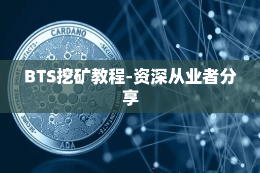 BTS挖矿教程-资深从业者分享