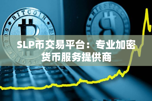 SLP币交易平台:专业加密货币服务提供商 SLP币交易平台:专业加密货币服务提供商