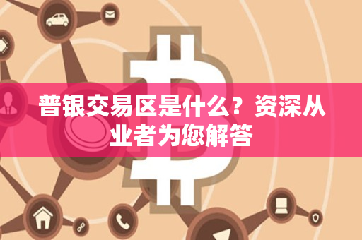 普银交易区是什么?资深从业者为您解答 普银交易区是什么?资深从业者为您解答
