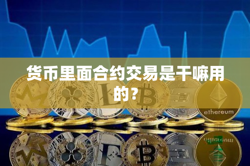 货币里面合约交易是干嘛用的？