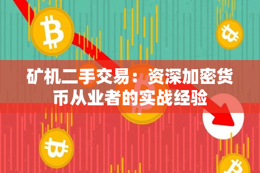 矿机二手交易：资深加密货币从业者的实战经验