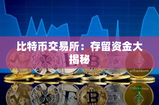 比特币交易所:存留资金大揭秘 比特币交易所:存留资金大揭秘