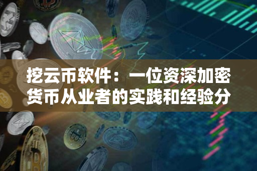 挖云币软件:一位资深加密货币从业者的实践和经验分享 挖云币软件:一位资深加密货币从业者的实践和经验分享