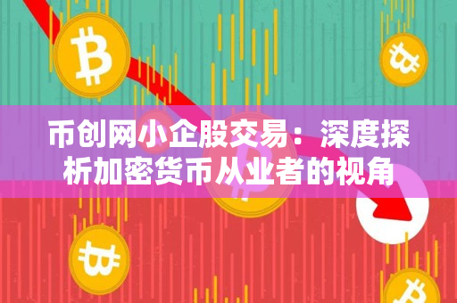 币创网小企股交易:深度探析加密货币从业者的视角 币创网小企股交易:深度探析加密货币从业者的视角