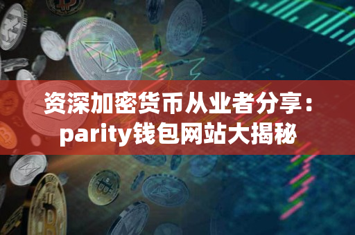 资深加密货币从业者分享:parity钱包网站大揭秘 资深加密货币从业者分享:parity钱包网站大揭秘