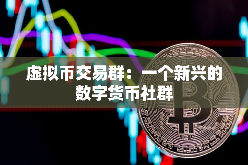 虚拟币交易群：一个新兴的数字货币社群