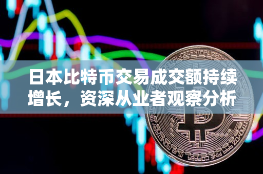 日本比特币交易成交额持续增长,资深从业者观察分析 日本比特币交易成交额持续增长,资深从业者观察分析