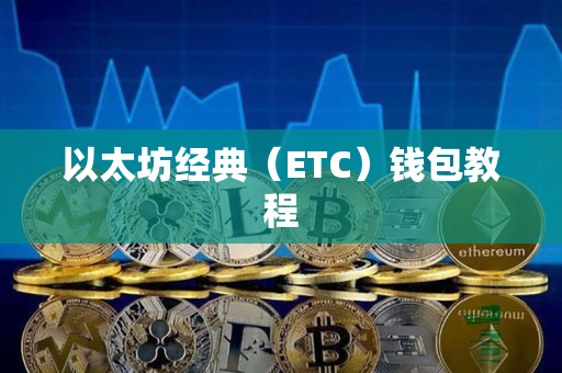 以太坊经典(ETC)钱包教程 以太坊经典(ETC)钱包教程