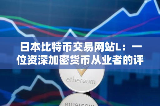 日本比特币交易网站L:一位资深加密货币从业者的评价 日本比特币交易网站L:一位资深加密货币从业者的评价