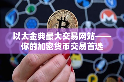 以太金典最大交易网站——你的加密货币交易首选 以太金典最大交易网站——你的加密货币交易首选