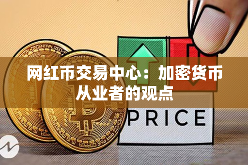 网红币交易中心:加密货币从业者的观点 网红币交易中心:加密货币从业者的观点