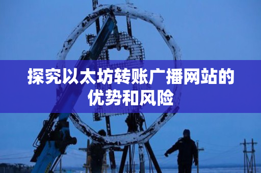 探究以太坊转账广播网站的优势和风险