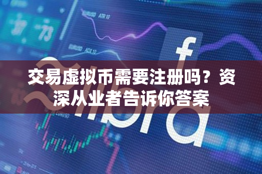 交易虚拟币需要注册吗?资深从业者告诉你答案 交易虚拟币需要注册吗?资深从业者告诉你答案