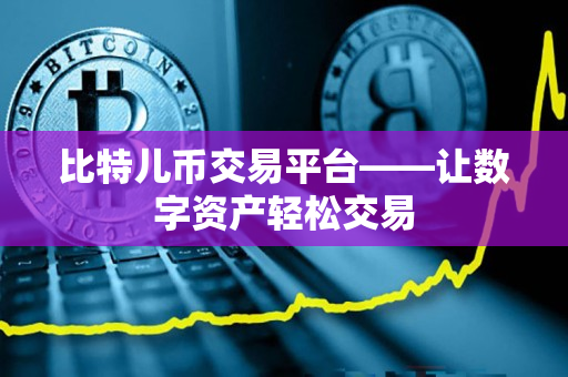 比特儿币交易平台——让数字资产轻松交易 比特儿币交易平台——让数字资产轻松交易
