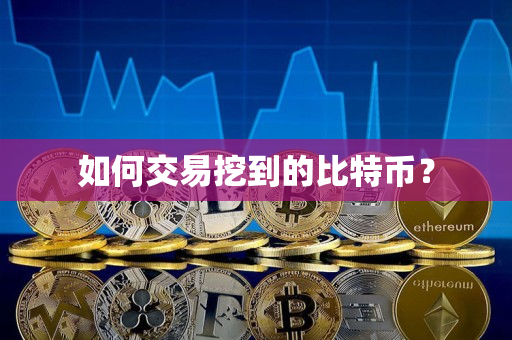 如何交易挖到的比特币？