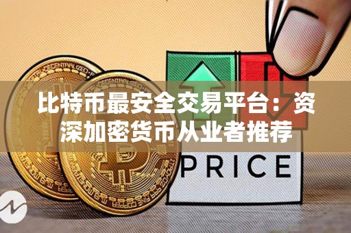 比特币最安全交易平台：资深加密货币从业者推荐