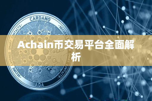 Achain币交易平台全面解析 Achain币交易平台全面解析
