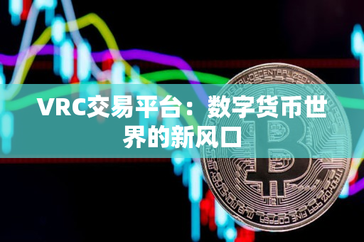 VRC交易平台：数字货币世界的新风口
