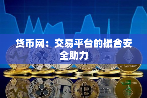货币网:交易平台的撮合安全助力 货币网:交易平台的撮合安全助力
