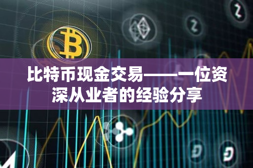比特币现金交易——一位资深从业者的经验分享 比特币现金交易——一位资深从业者的经验分享