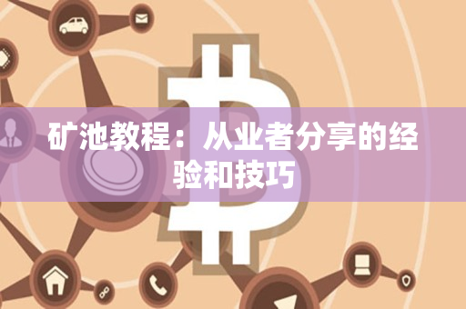 矿池教程：从业者分享的经验和技巧