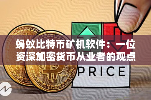蚂蚁比特币矿机软件:一位资深加密货币从业者的观点 蚂蚁比特币矿机软件:一位资深加密货币从业者的观点