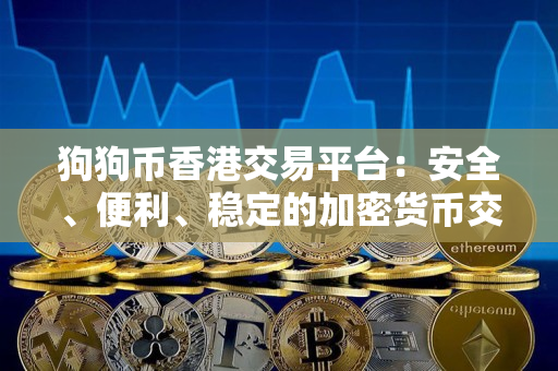 狗狗币香港交易平台：安全、便利、稳定的加密货币交易平台