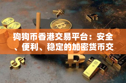 狗狗币香港交易平台：安全、便利、稳定的加密货币交易平台